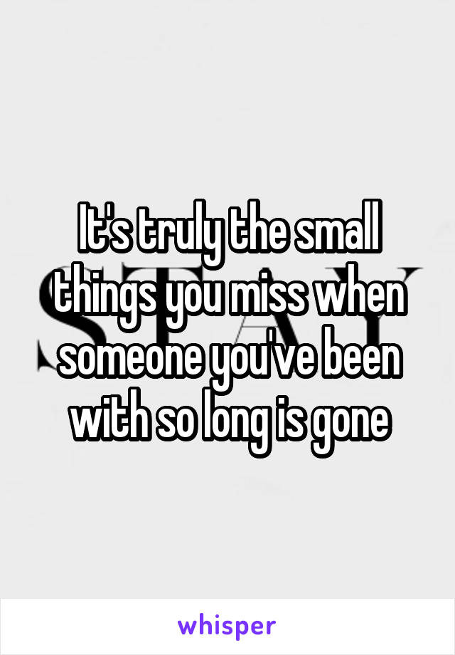 It's truly the small things you miss when someone you've been with so long is gone