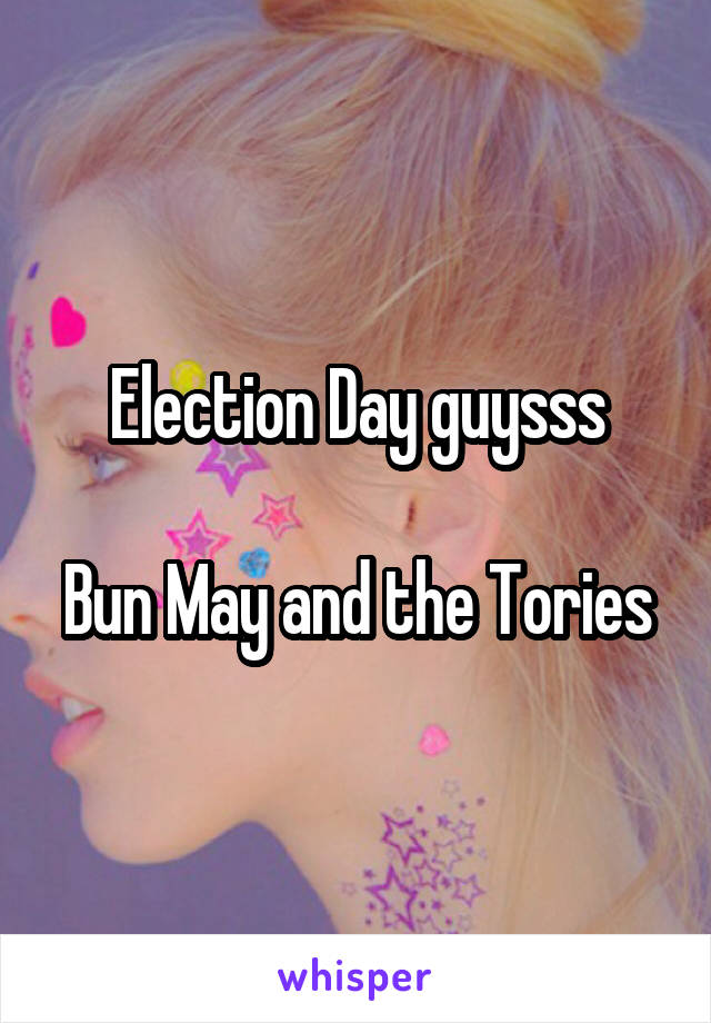 Election Day guysss

Bun May and the Tories