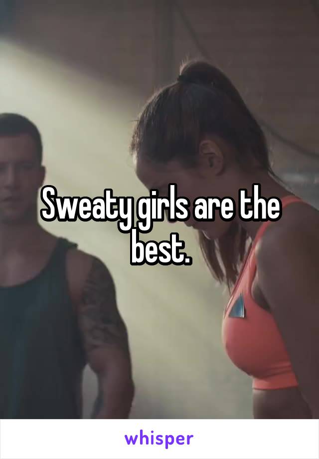 Sweaty girls are the best.