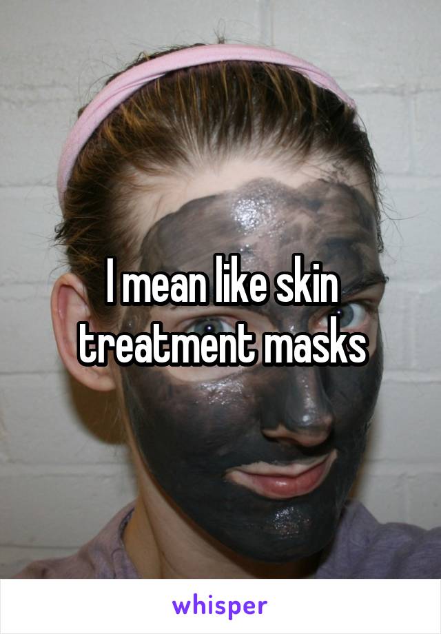 I mean like skin treatment masks