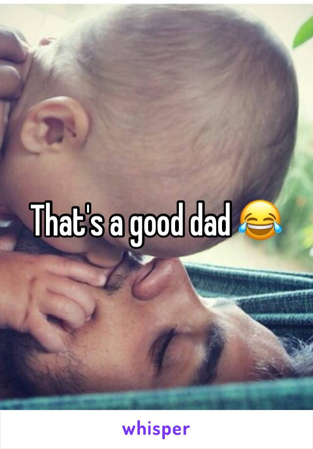 That's a good dad 😂