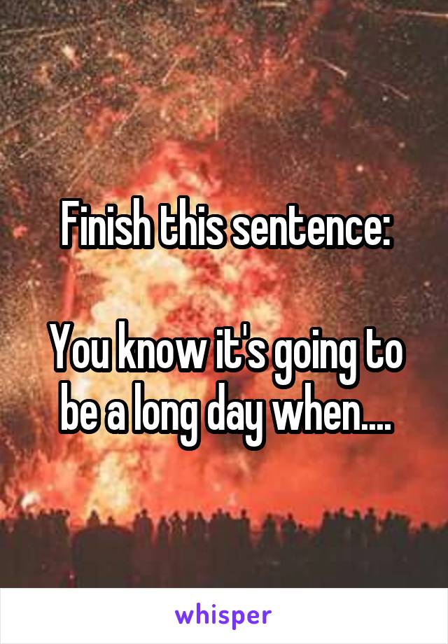 Finish this sentence:

You know it's going to be a long day when....