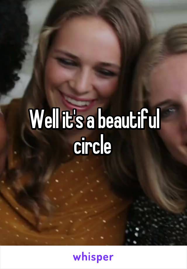 Well it's a beautiful circle 