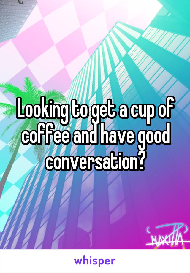 Looking to get a cup of coffee and have good conversation?