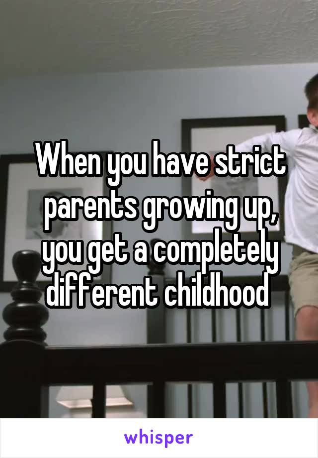 When you have strict parents growing up, you get a completely different childhood 