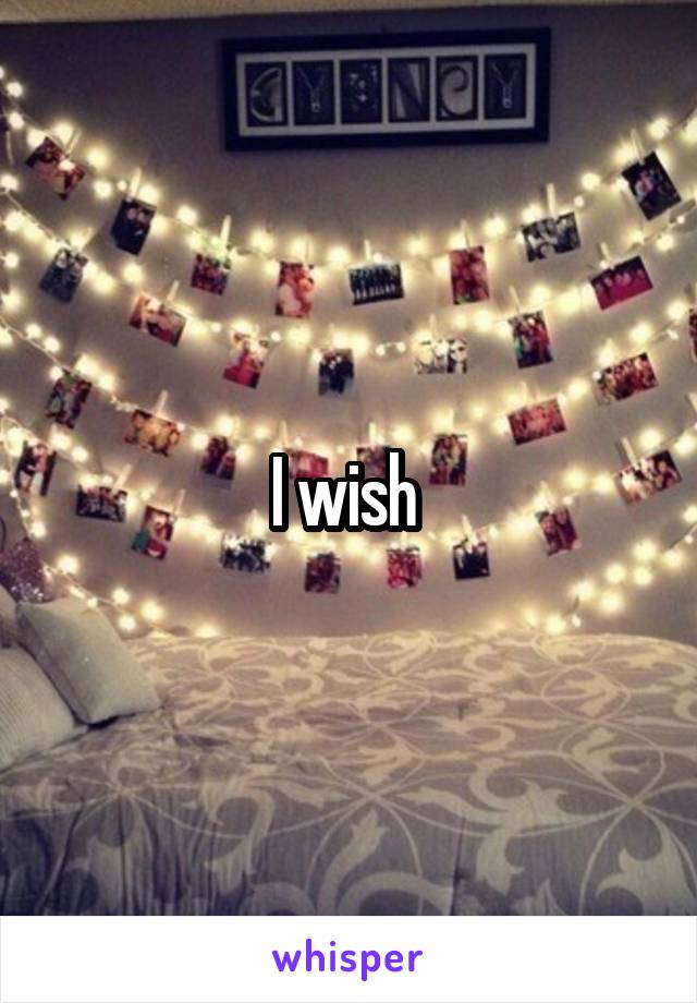 I wish 