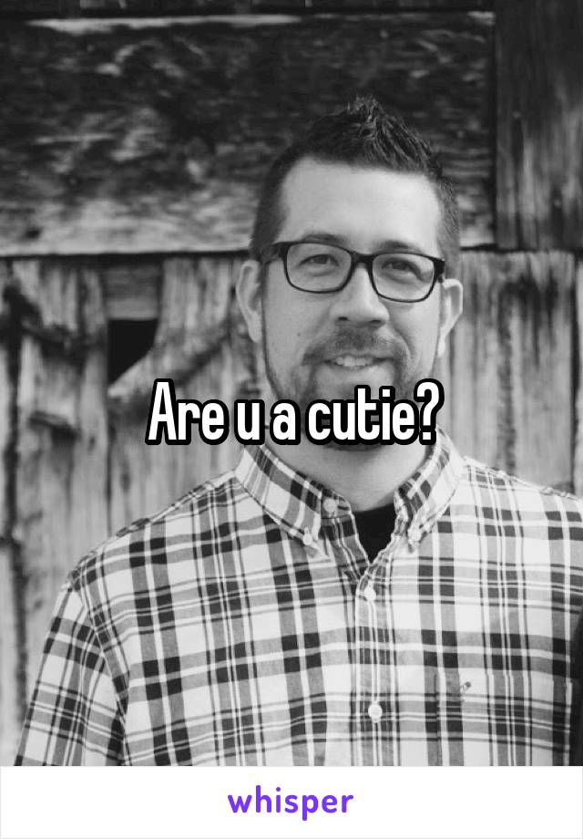 Are u a cutie?