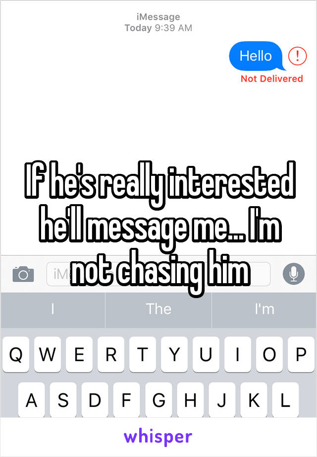 If he's really interested he'll message me... I'm not chasing him