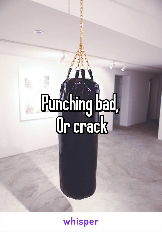 Punching bad, 
Or crack