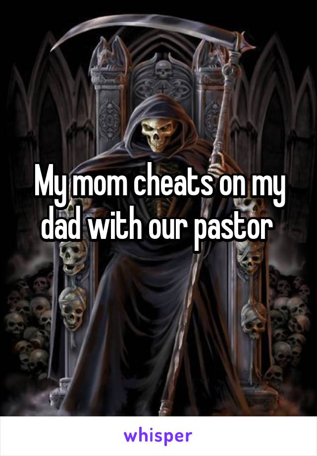 My mom cheats on my dad with our pastor 
