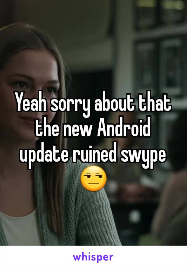 Yeah sorry about that the new Android update ruined swype😒