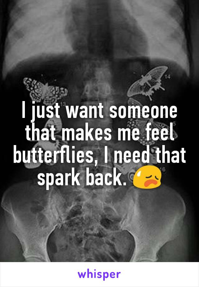 I just want someone that makes me feel butterflies, I need that spark back. 😥