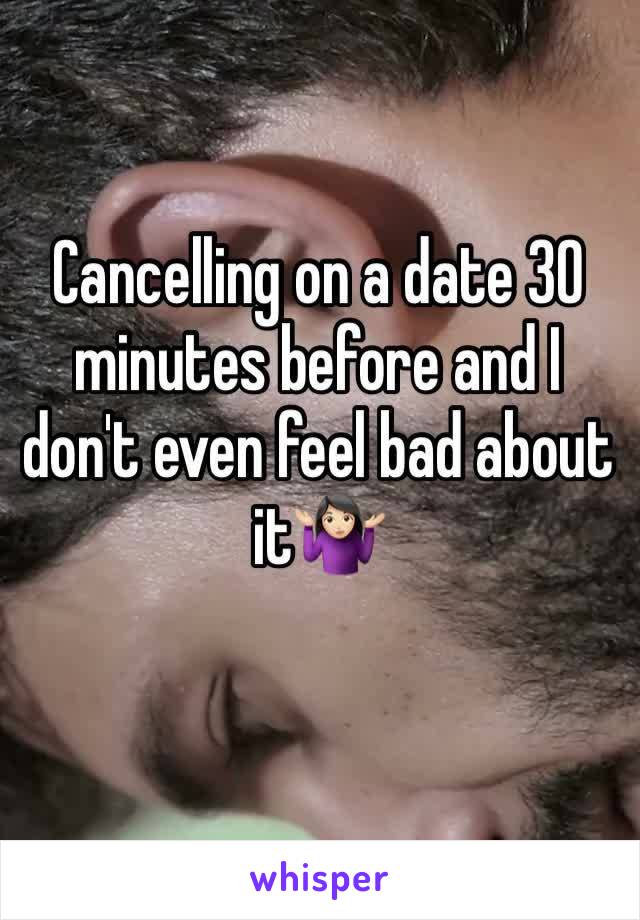 Cancelling on a date 30 minutes before and I don't even feel bad about it🤷🏻‍♀️