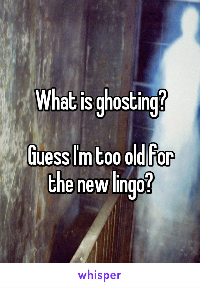 What is ghosting?

Guess I'm too old for the new lingo?