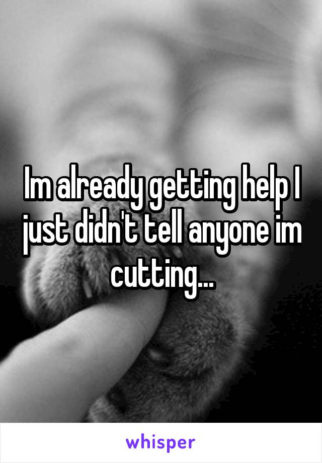 Im already getting help I just didn't tell anyone im cutting...