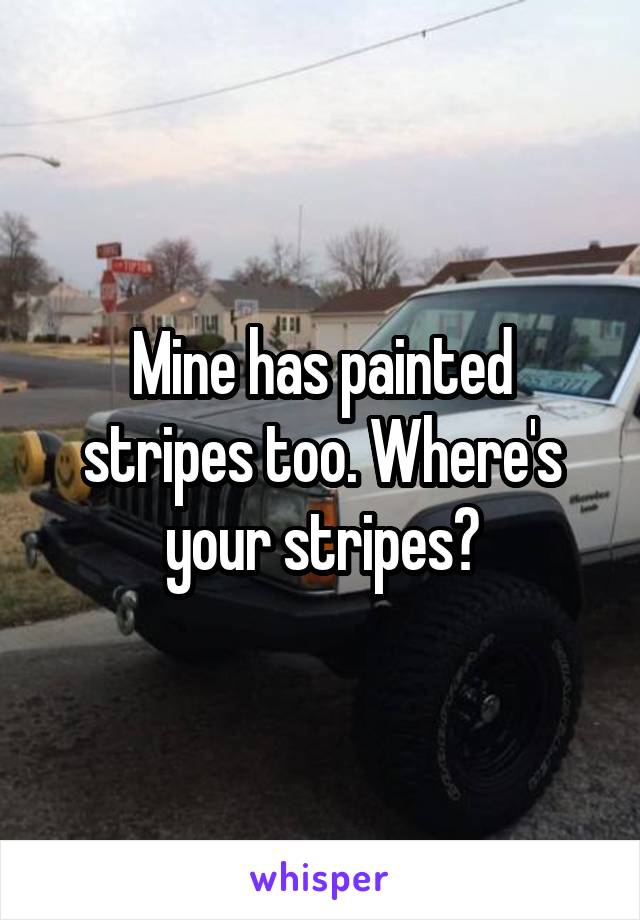 Mine has painted stripes too. Where's your stripes?