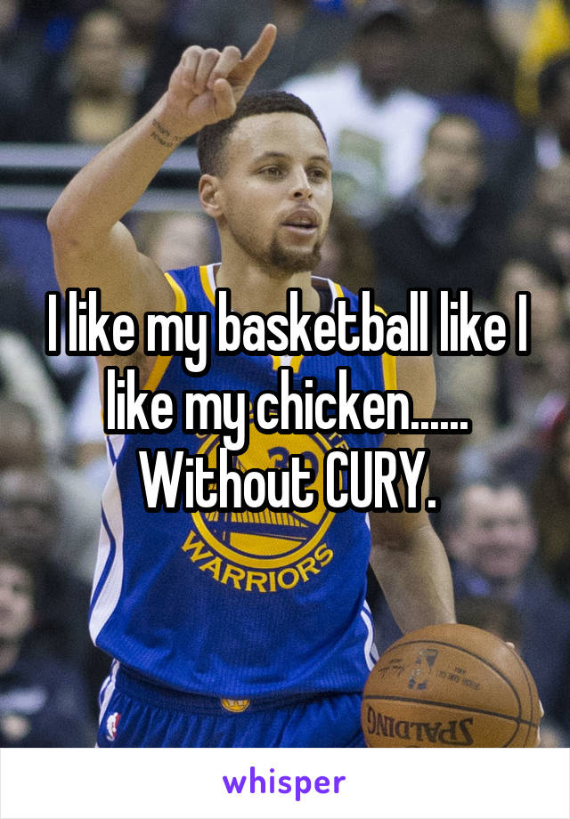 I like my basketball like I like my chicken...... Without CURY.