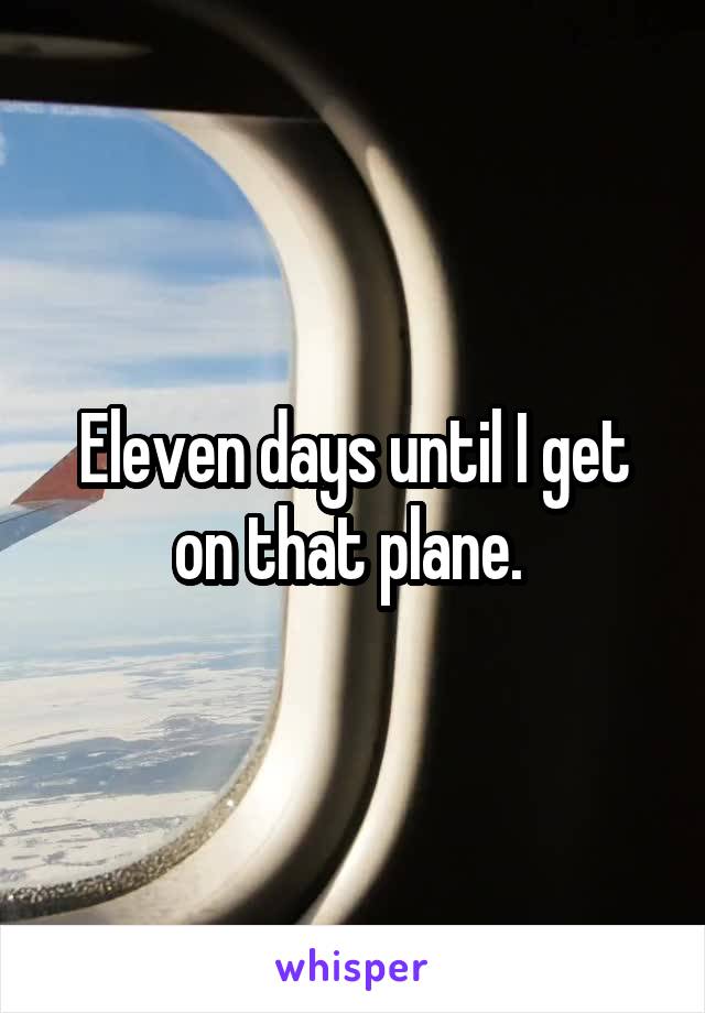 Eleven days until I get on that plane. 