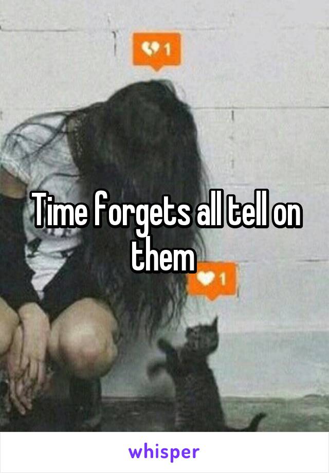 Time forgets all tell on them 