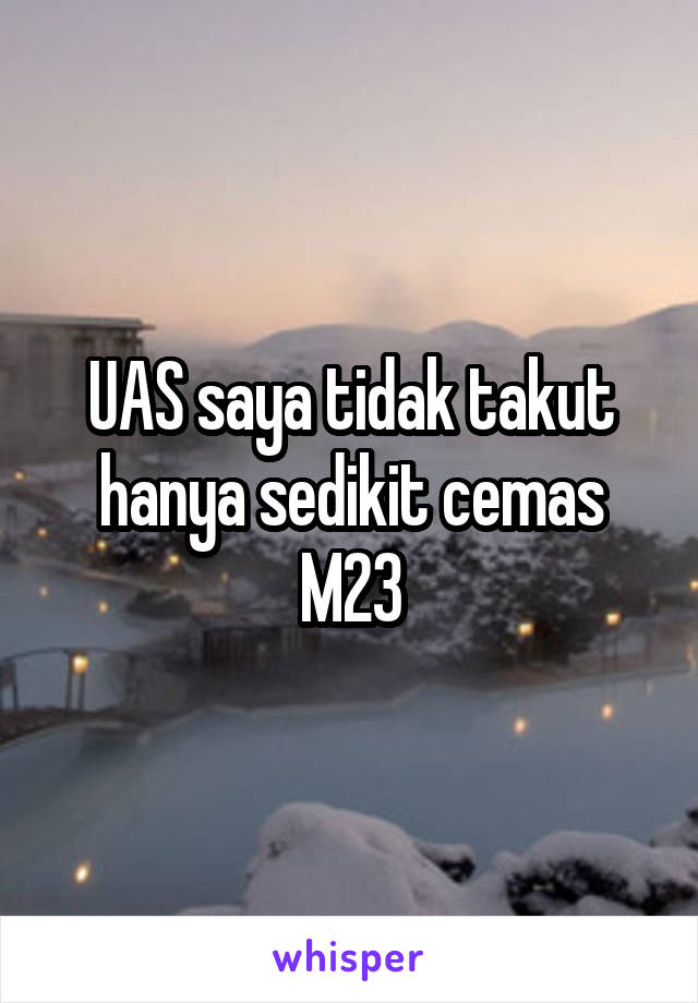 UAS saya tidak takut hanya sedikit cemas
M23