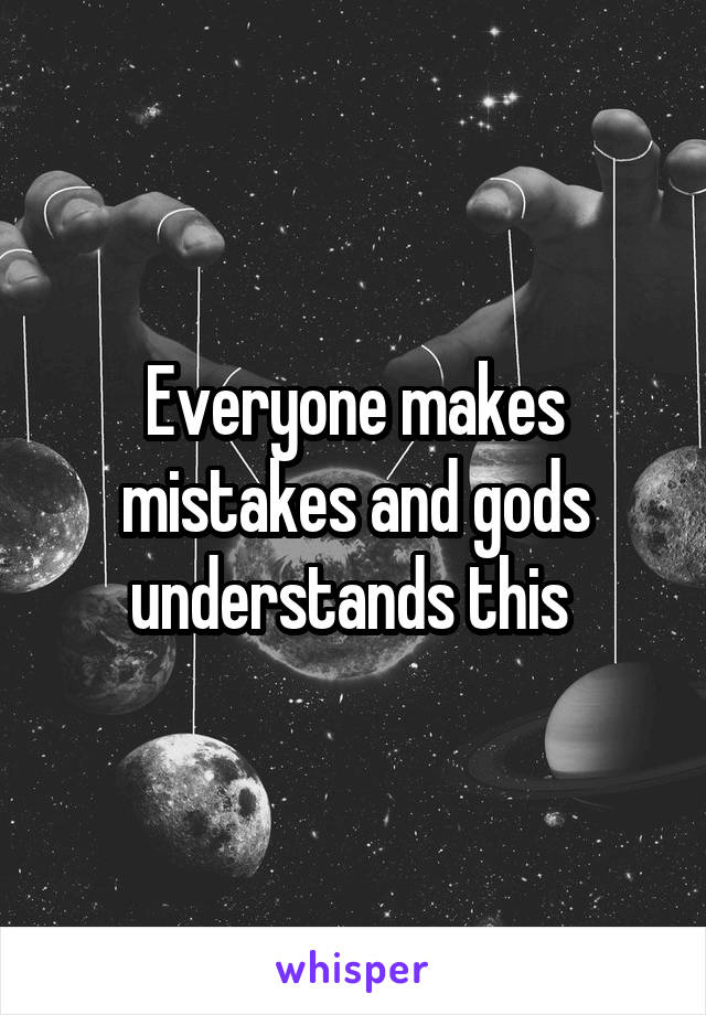 Everyone makes mistakes and gods understands this 