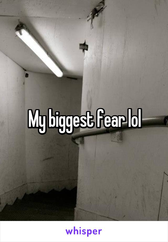 My biggest fear lol