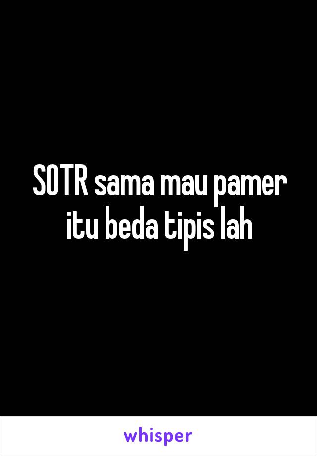 SOTR sama mau pamer itu beda tipis lah
