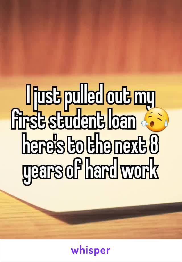 I just pulled out my first student loan 😥 here's to the next 8 years of hard work