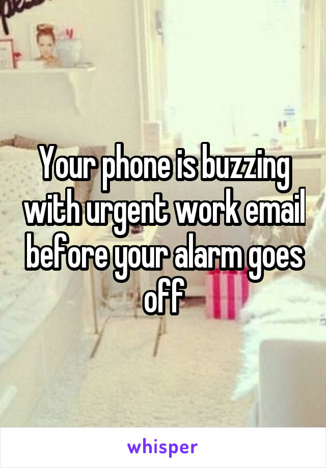 Your phone is buzzing with urgent work email before your alarm goes off