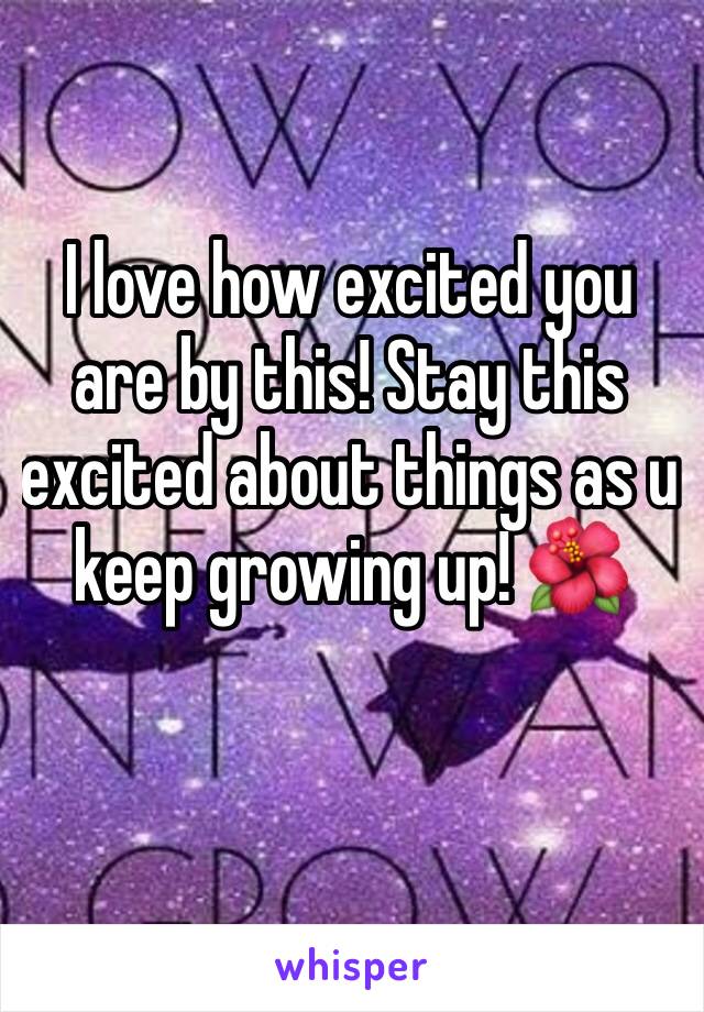 I love how excited you are by this! Stay this excited about things as u keep growing up! 🌺