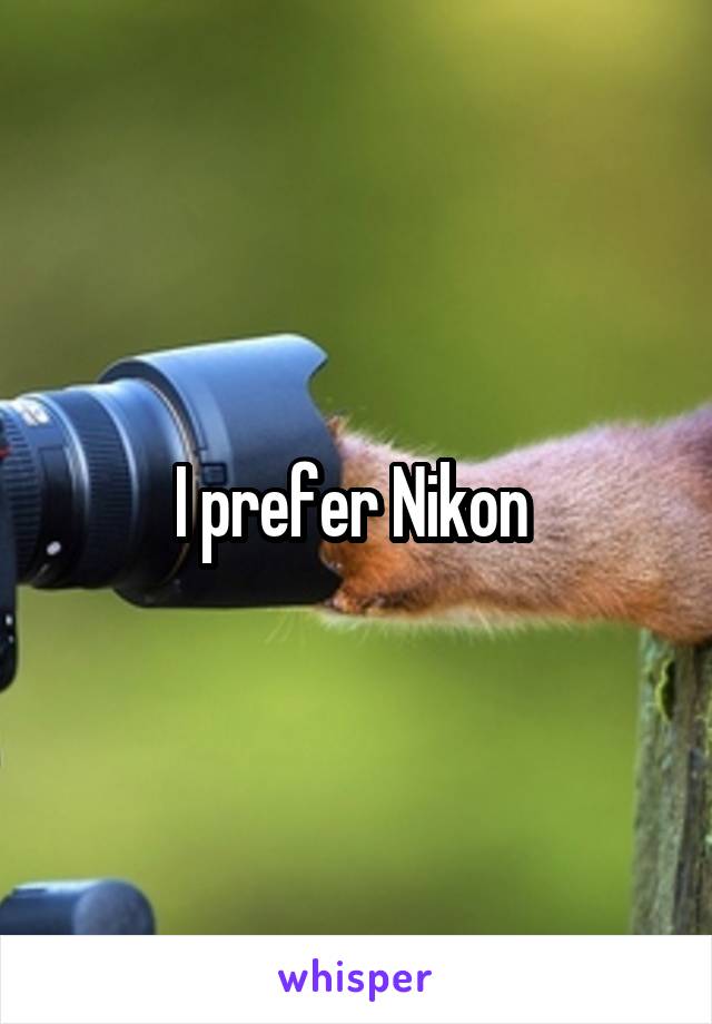 I prefer Nikon 