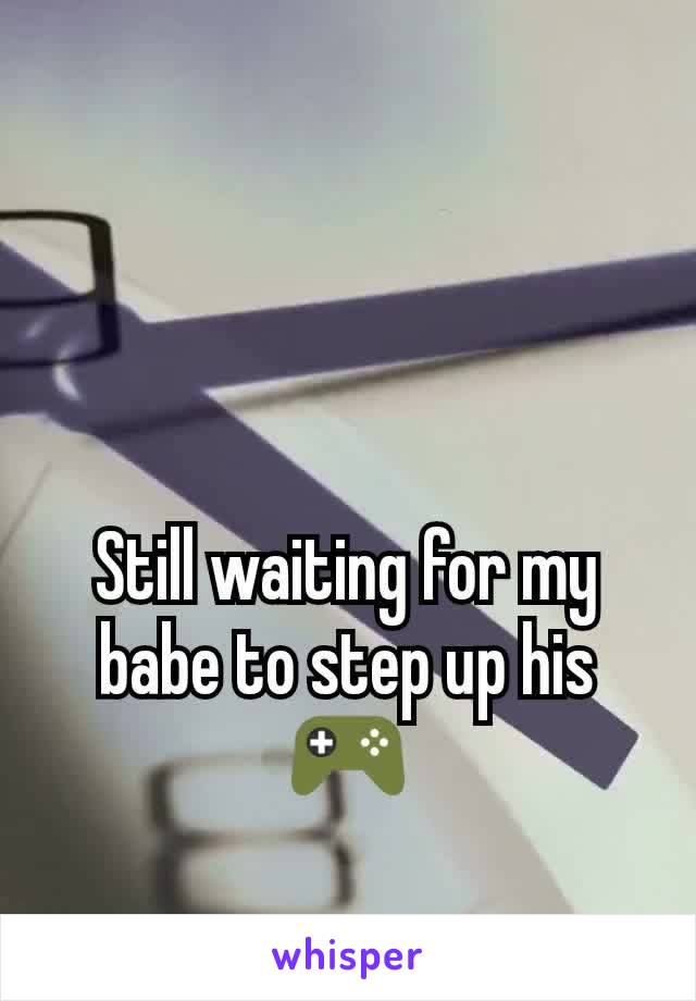 Still waiting for my babe to step up his 🎮