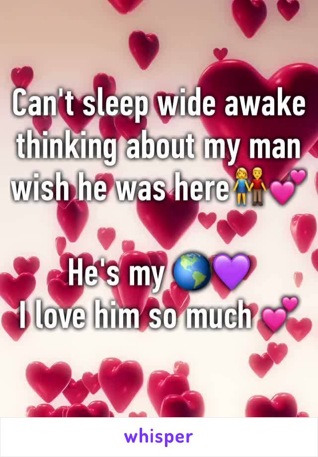 Can't sleep wide awake thinking about my man wish he was here👫💕

He's my 🌎💜
I love him so much 💕