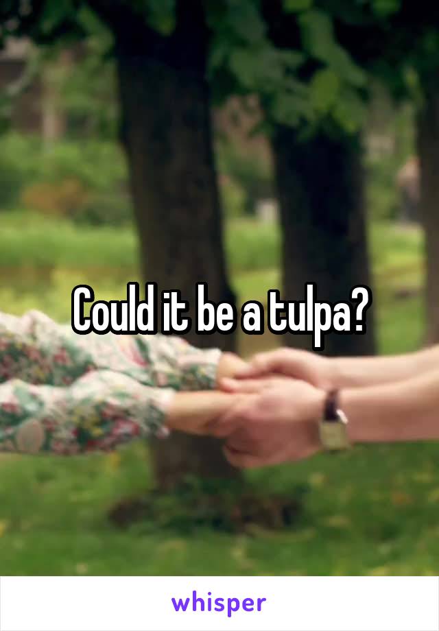 Could it be a tulpa?