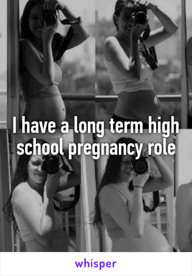 I have a long term high school pregnancy role