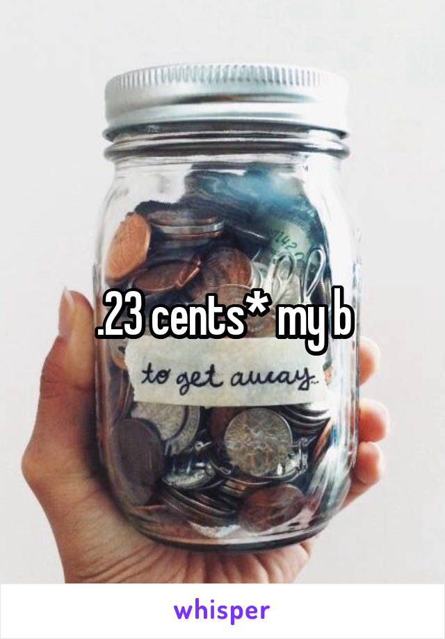 .23 cents* my b