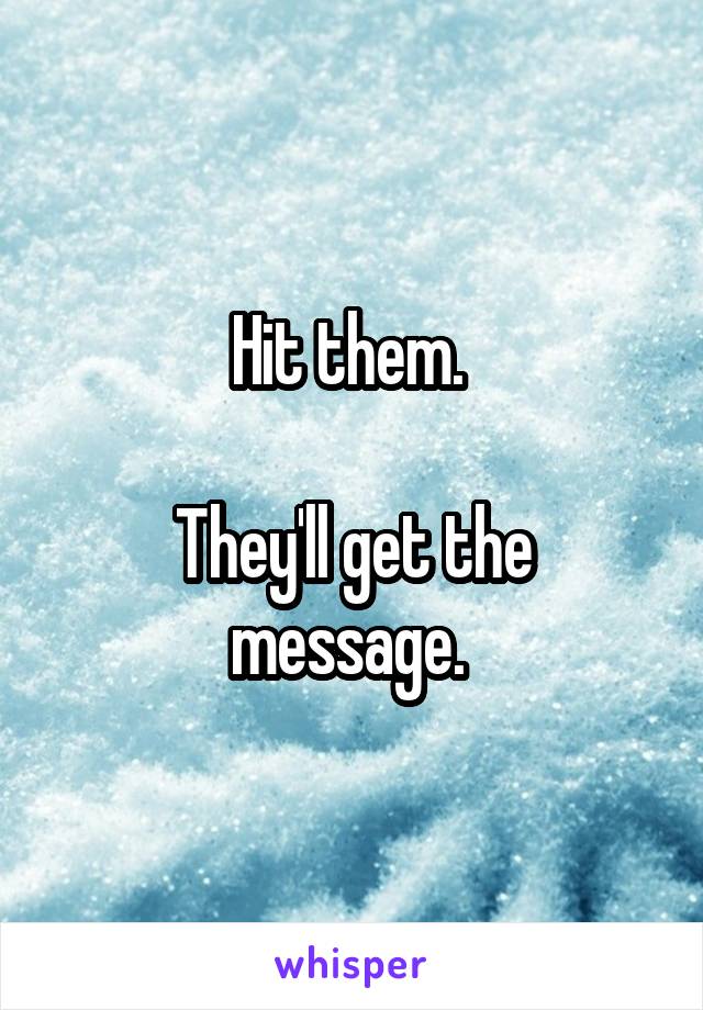 Hit them. 

They'll get the message. 