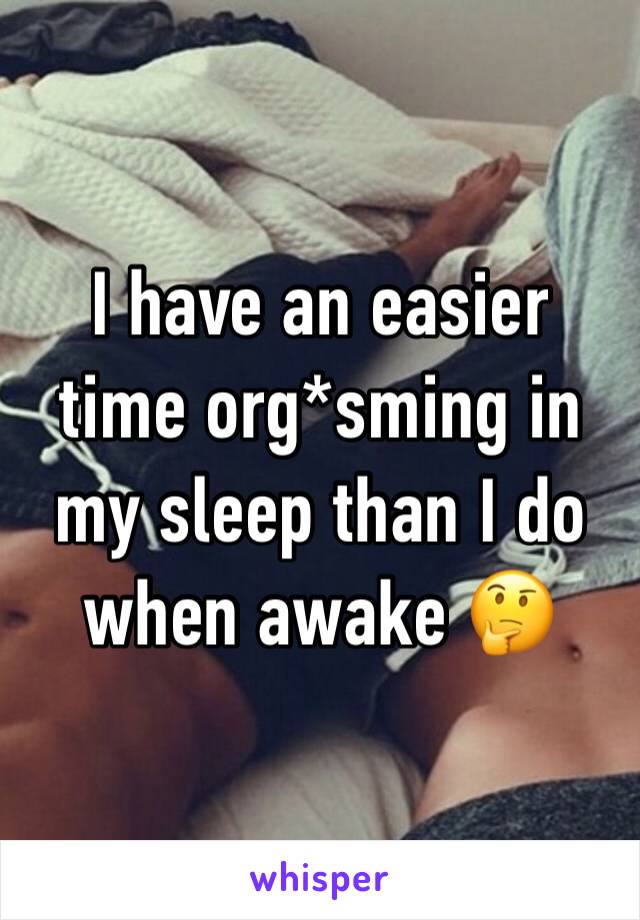 I have an easier time org*sming in my sleep than I do when awake 🤔