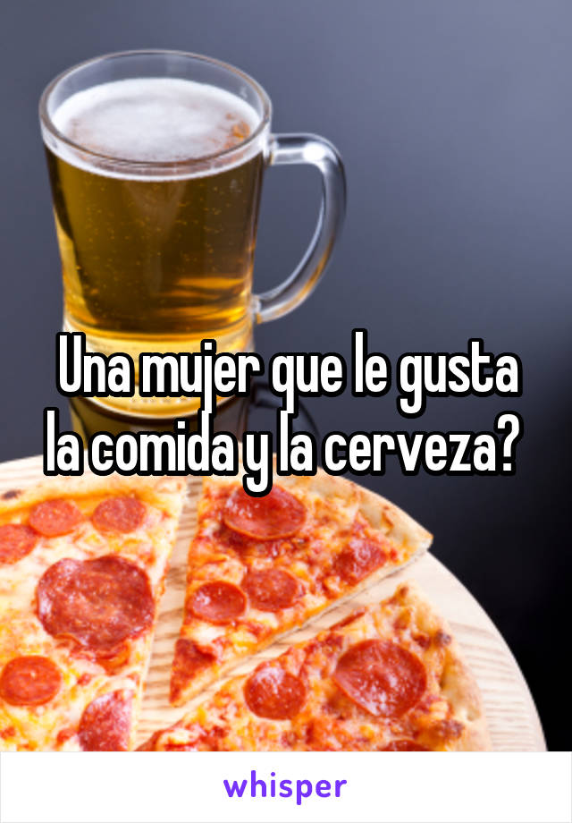 Una mujer que le gusta la comida y la cerveza? 