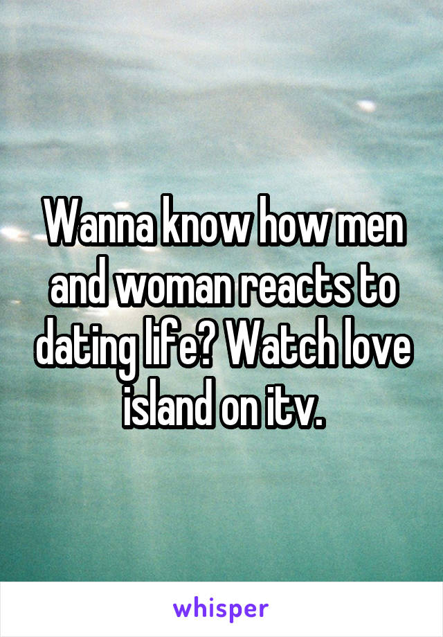 Wanna know how men and woman reacts to dating life? Watch love island on itv.