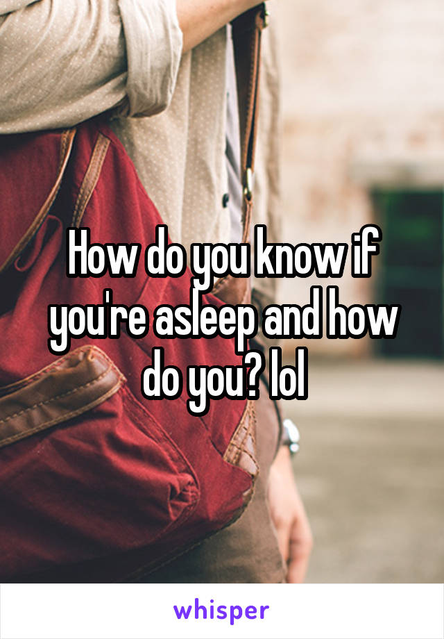 How do you know if you're asleep and how do you? lol