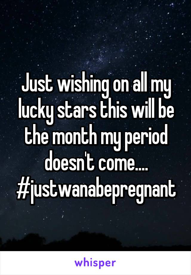 Just wishing on all my lucky stars this will be the month my period doesn't come.... #justwanabepregnant