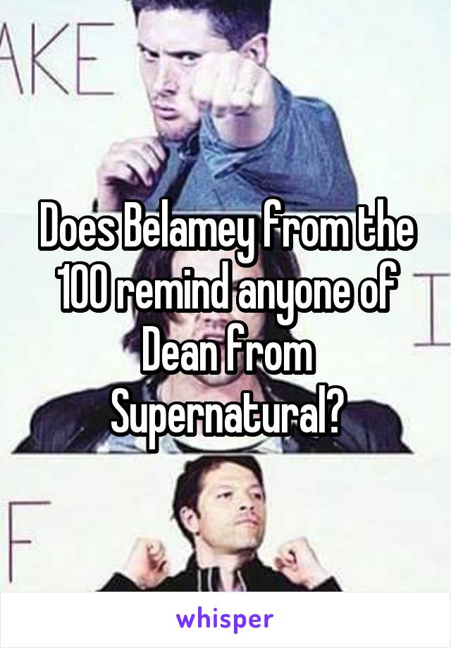 Does Belamey from the 100 remind anyone of Dean from Supernatural?