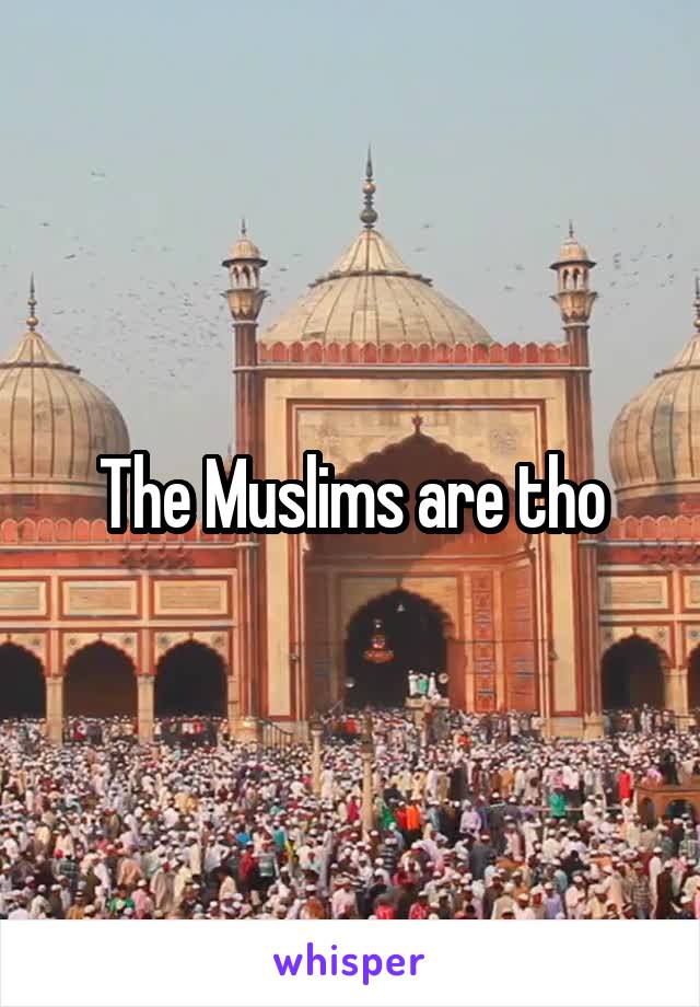 The Muslims are tho