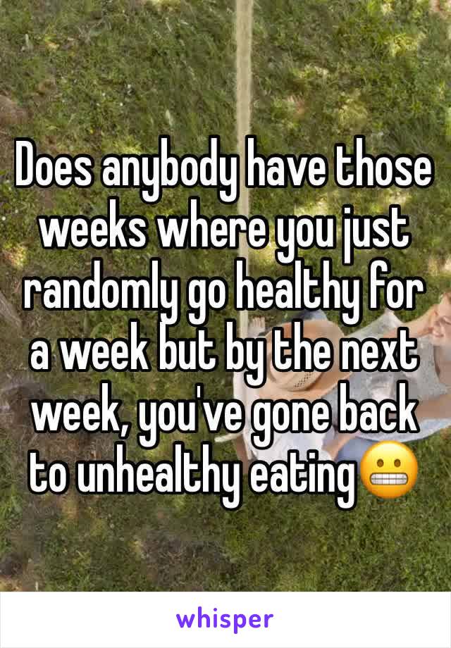 Does anybody have those weeks where you just randomly go healthy for a week but by the next week, you've gone back to unhealthy eating😬