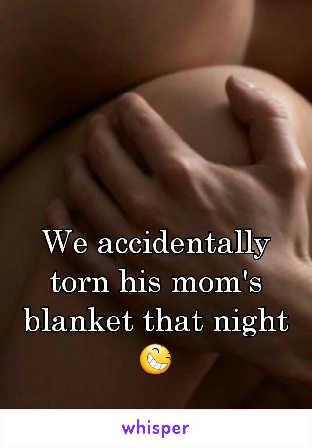 We accidentally torn his mom's blanket that night 😆