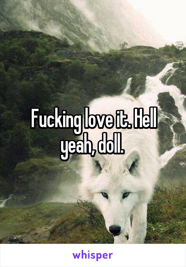 Fucking love it. Hell yeah, doll. 