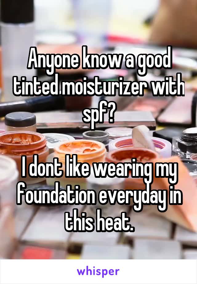 Anyone know a good tinted moisturizer with spf?

I dont like wearing my foundation everyday in this heat.