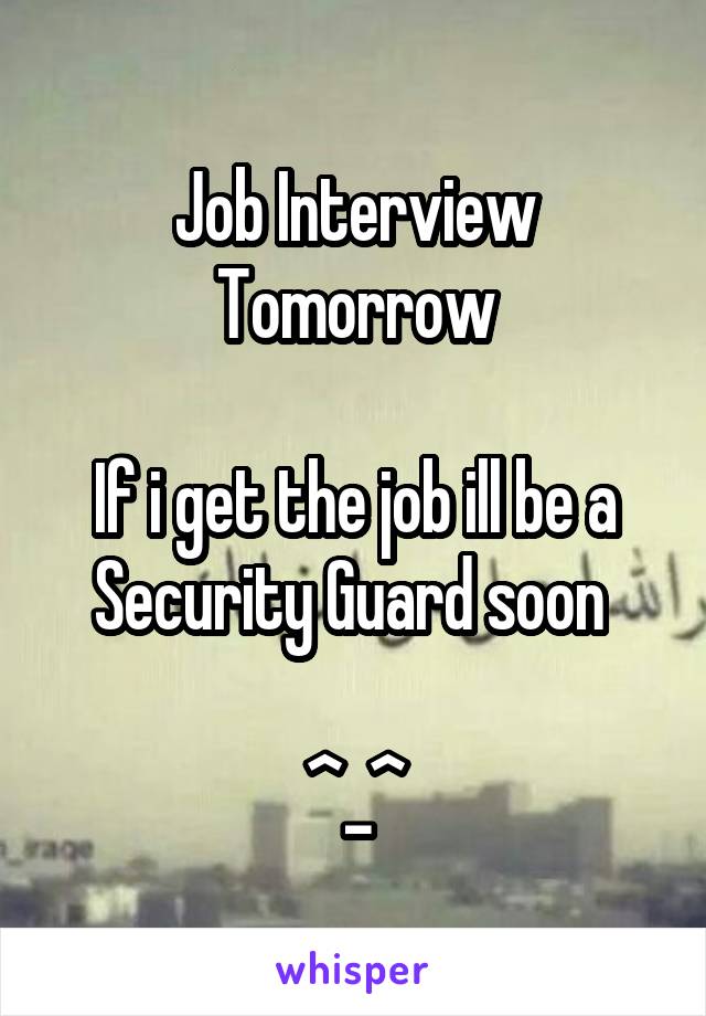 Job Interview Tomorrow

If i get the job ill be a Security Guard soon 

^_^