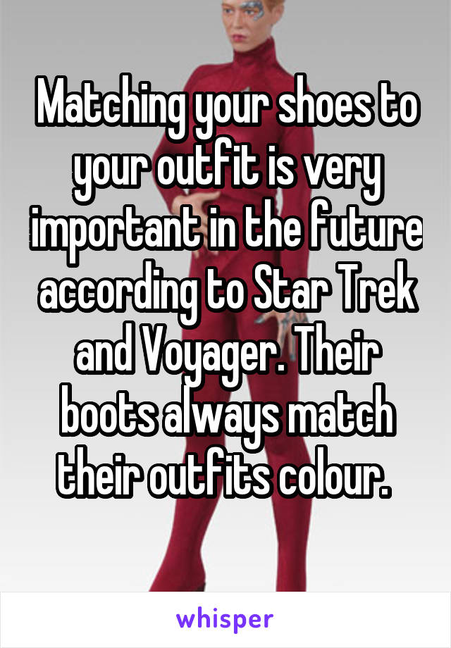 Matching your shoes to your outfit is very important in the future according to Star Trek and Voyager. Their boots always match their outfits colour. 
